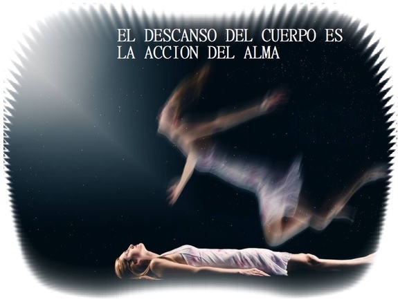 EL DESCANSO DEL CUERPO ES LA ACCION DEL ALMA