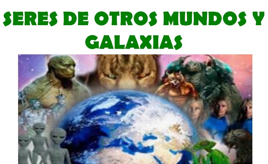 SERES DE OTROS MUNDOS Y OTRAS GALAXIAS