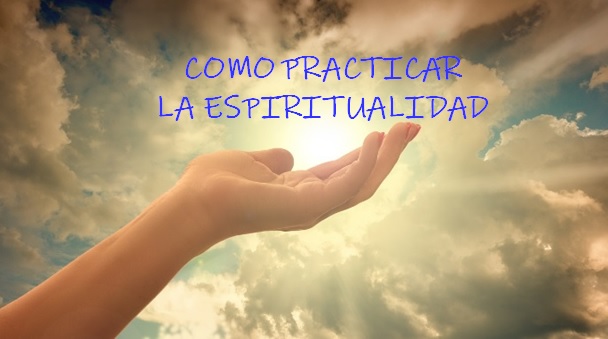 COMO PRACTICAR LA ESPIRITUALIDAD