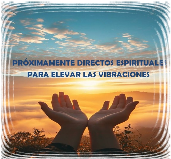 PRÓXIMAMENTE DIRECTOS ESPIRITUALES PARA ELEVAR LAS VIBRACIONES